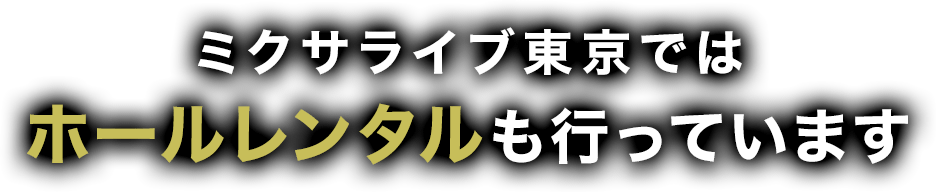 ミクサライブ東京ではホールレンタルも行っています